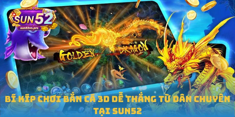 Bí kíp chơi bắn cá 3D dễ thắng từ dân chuyên tại Sun52