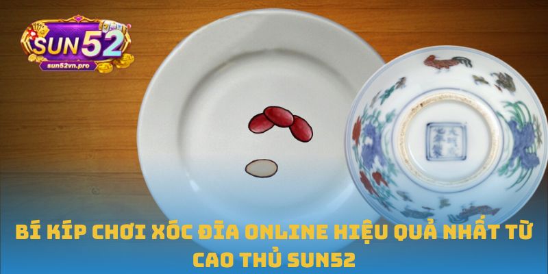 Bí kíp chơi xóc đĩa online hiệu quả nhất từ cao thủ Sun52