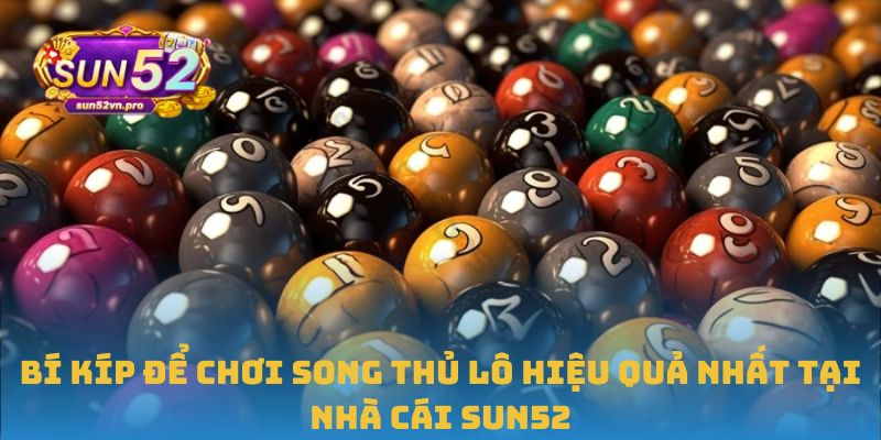 Bí kíp để chơi song thủ lô hiệu quả nhất tại nhà cái Sun52