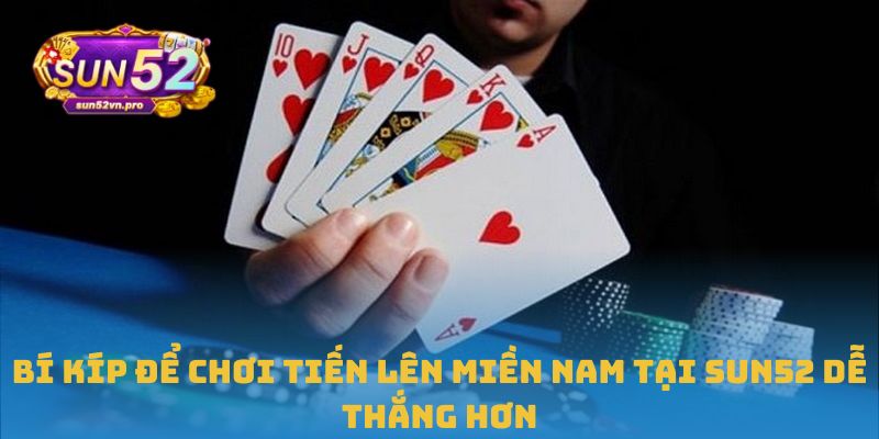 Bí kíp để chơi tiến lên miền Nam tại Sun52 dễ thắng hơn