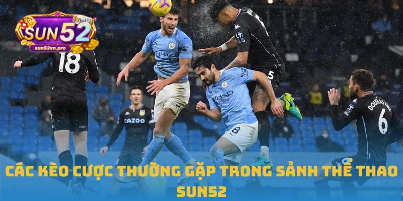 Các kèo cược thường gặp trong sảnh thể thao Sun52