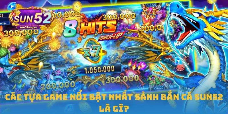 Các tựa game nổi bật nhất sảnh bắn cá Sun52 là gì?