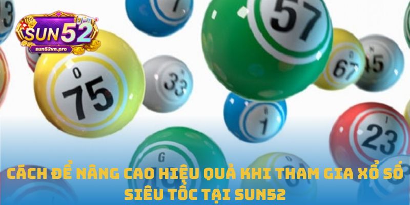 Cách để nâng cao hiệu quả khi tham gia xổ số siêu tốc tại Sun52