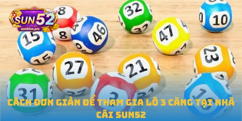 Cách đơn giản để tham gia lô 3 càng tại nhà cái Sun52