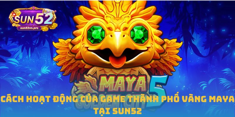 Cách hoạt động của game thành phố vàng Maya tại Sun52