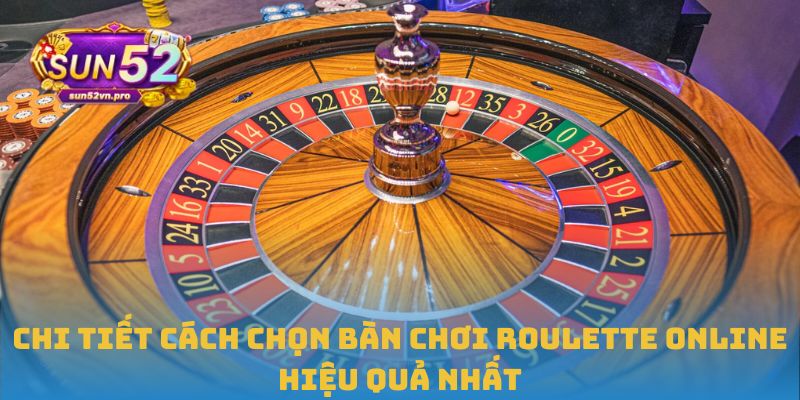 Chi tiết cách chọn bàn chơi Roulette online hiệu quả nhất