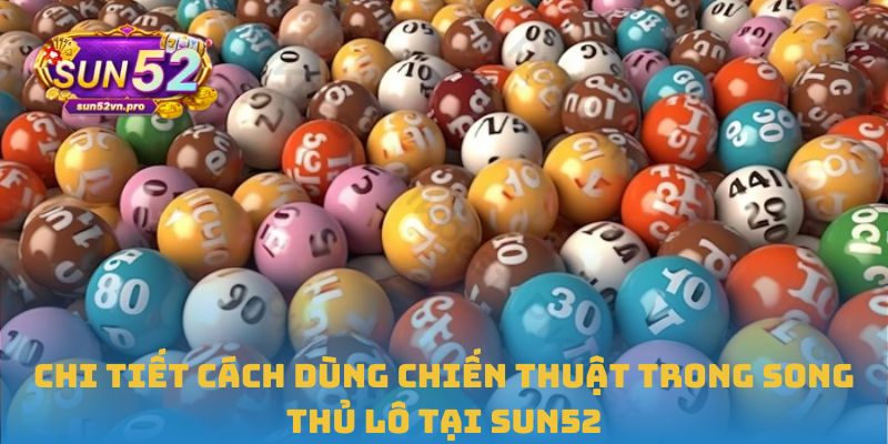 Chi tiết cách dùng chiến thuật trong song thủ lô tại Sun52