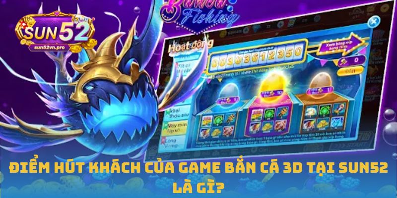 Điểm hút khách của game bắn cá 3D tại Sun52 là gì?