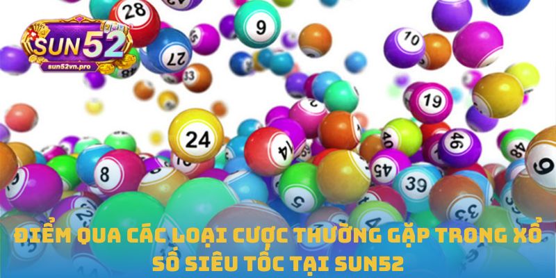 Điểm qua các loại cược thường gặp trong xổ số siêu tốc tại Sun52