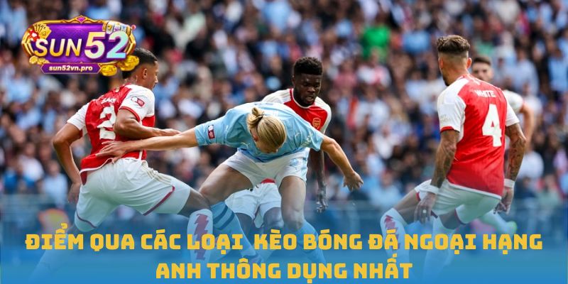 Điểm qua các loại kèo bóng đá Ngoại hạng Anh thông dụng nhất