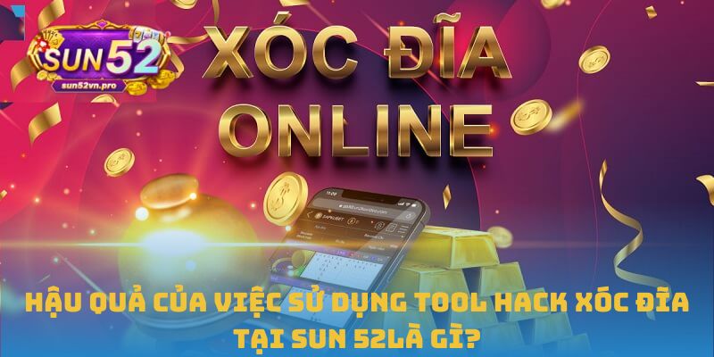 Hậu quả của việc sử dụng tool hack xóc đĩa tại Sun 52là gì?