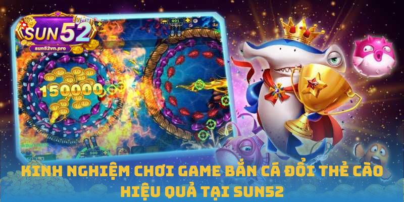 Kinh nghiệm chơi game bắn cá đổi thẻ cào hiệu quả tại Sun52