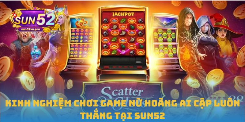 Kinh nghiệm chơi game Nữ hoàng Ai Cập luôn thắng tại Sun52