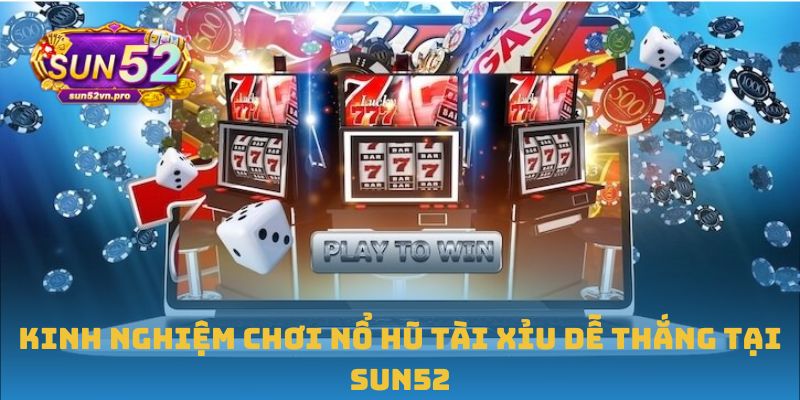 Kinh nghiệm chơi nổ hũ tài xỉu dễ thắng tại Sun52