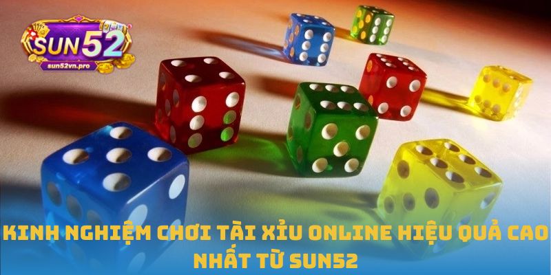 Kinh nghiệm chơi Tài xỉu online hiệu quả cao nhất từ Sun52