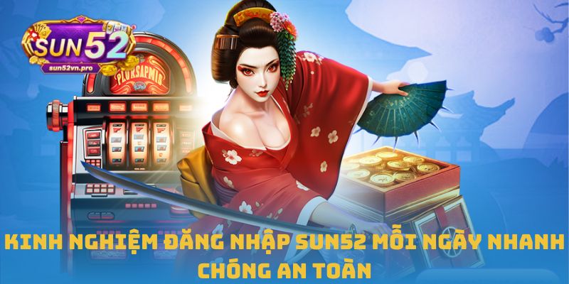 Hướng Dẫn Đăng Nhập Sun52 Nhanh Chóng, Chính Xác Và An Toàn 3 Kinh nghiệm đăng nhập Sun52 mỗi ngày nhanh chóng an toàn