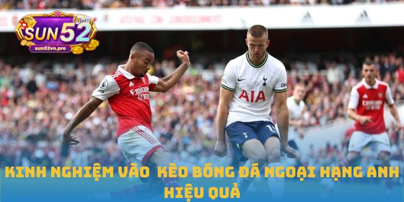 Kinh nghiệm vào kèo bóng đá Ngoại hạng Anh hiệu quả