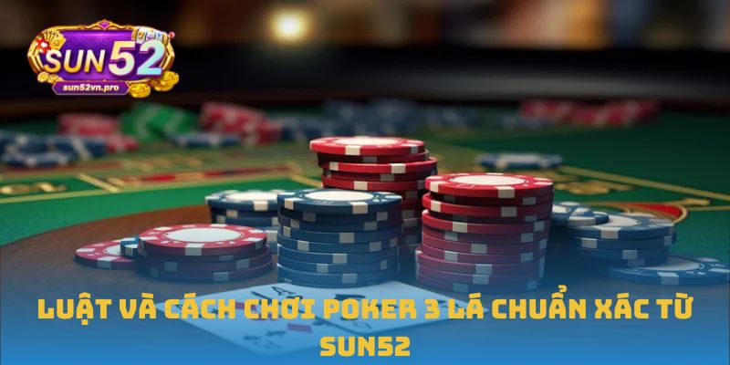 Luật và cách chơi Poker 3 Lá chuẩn xác từ Sun52