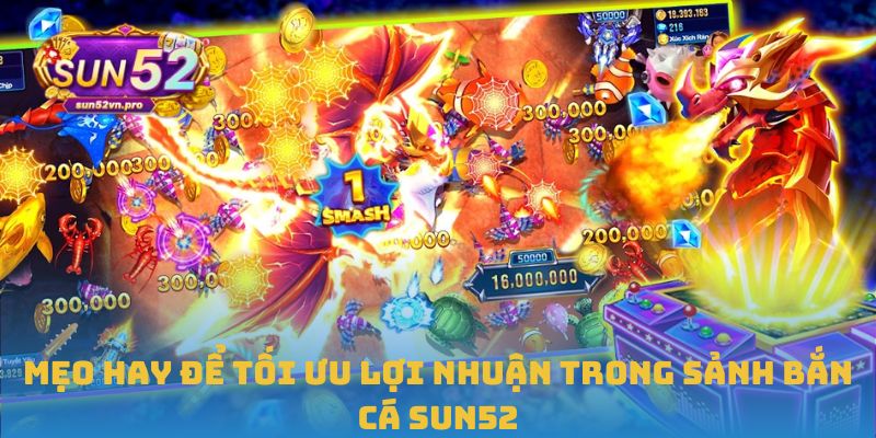 Mẹo hay để tối ưu lợi nhuận trong sảnh bắn cá Sun52