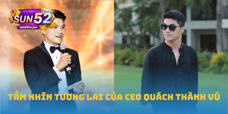 CEO Quách Thành Vũ: Tư Duy Đưa Sun52 Trở Thành Biểu Tượng 3 Tầm nhìn tương lai của CEO Quách Thành Vũ