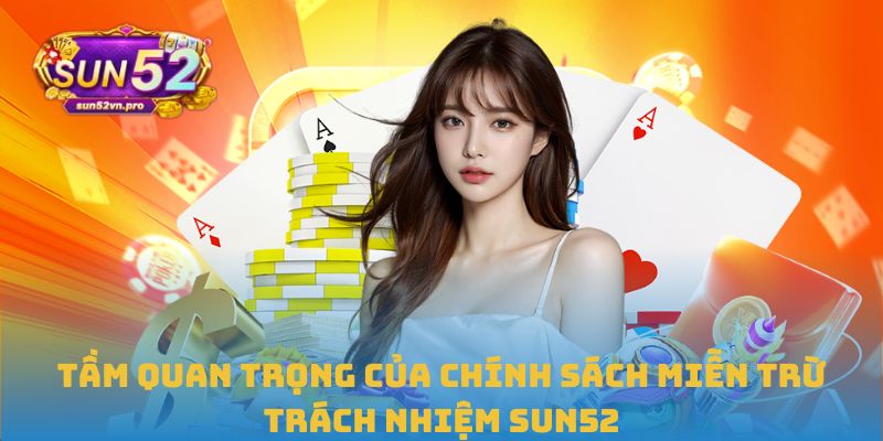 Miễn Trừ Trách Nhiệm Sun52: Quy Định Rõ Ràng, Minh Bạch 3 Tầm quan trọng của chính sách miễn trừ trách nhiệm Sun52