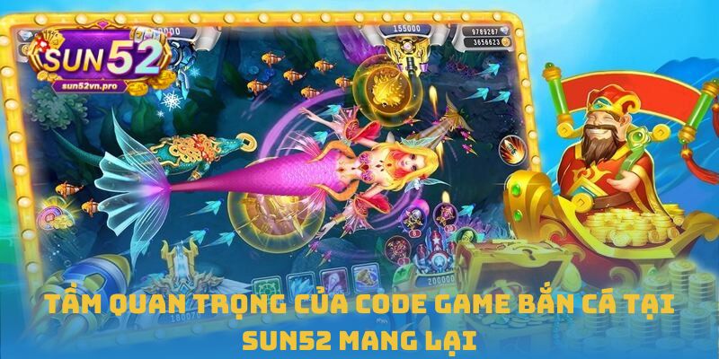 Tầm quan trọng của code game bắn cá tại Sun52 mang lại