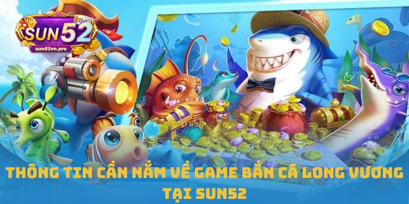 Thông tin cần nắm về game Bắn cá Long Vương tại Sun52