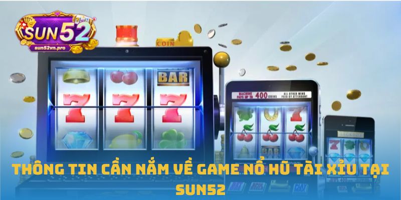 Thông tin cần nắm về game nổ hũ tài xỉu tại Sun52