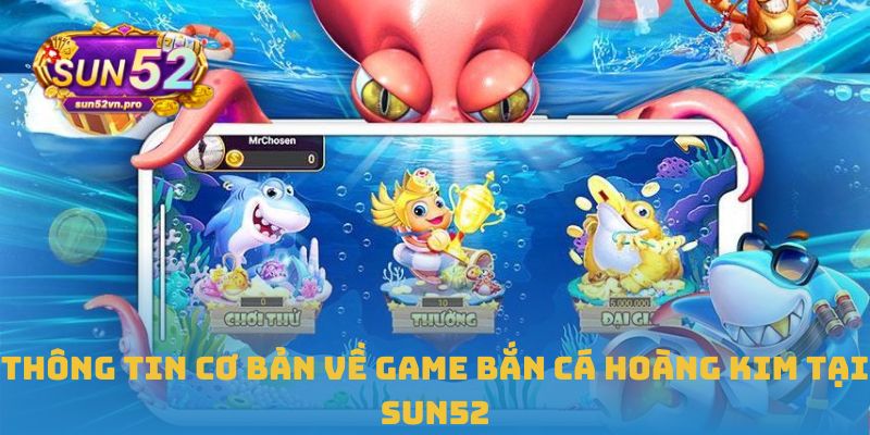 Thông tin cơ bản về game bắn cá hoàng kim tại Sun52