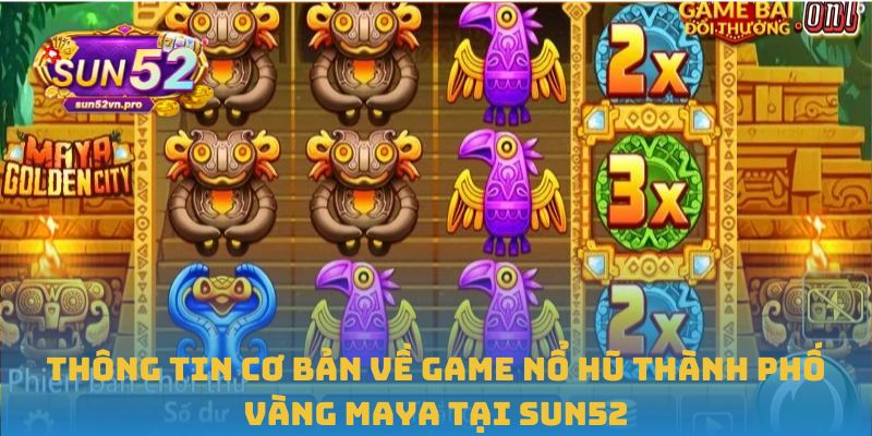 Thông tin cơ bản về game nổ hũ thành phố vàng Maya tại Sun52