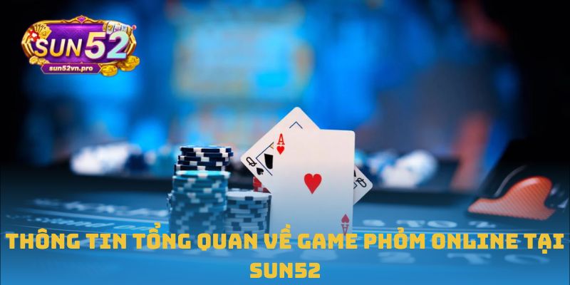 Thông tin tổng quan về game Phỏm online tại Sun52