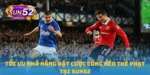 Tối Ưu Khả Năng Đặt Cược Cùng Kèo Thẻ Phạt Tại Sun52