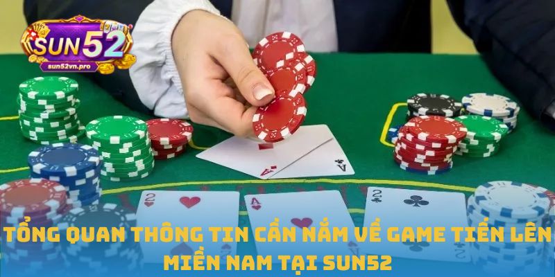 Tổng quan thông tin cần nắm về game tiến lên miền Nam tại Sun52