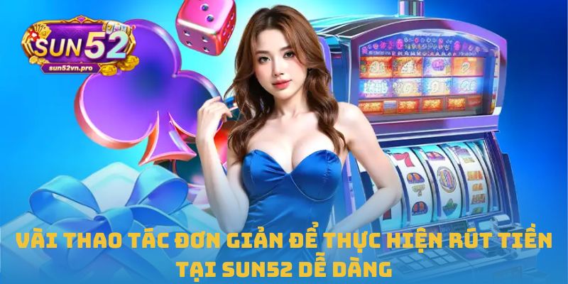 Vài thao tác đơn giản để thực hiện rút tiền tại Sun52 dễ dàng