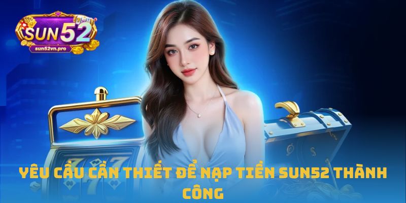 Yêu cầu cần thiết để nạp tiền Sun52 thành công